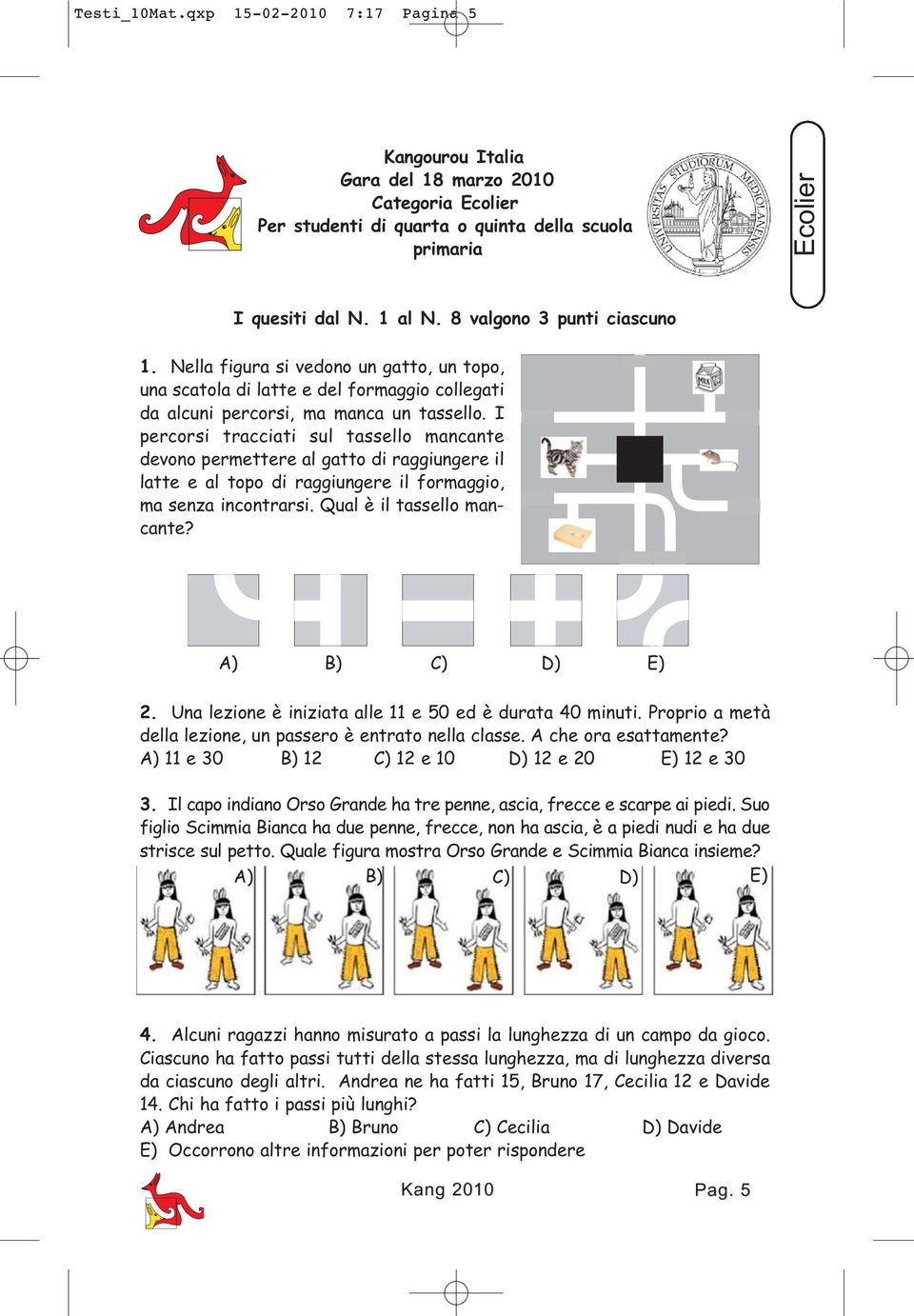 I percorsi tracciati sul tassello mancante devono permettere al gatto di raggiungere il latte e al topo di raggiungere il formaggio, ma senza incontrarsi. Qual è il tassello mancante?