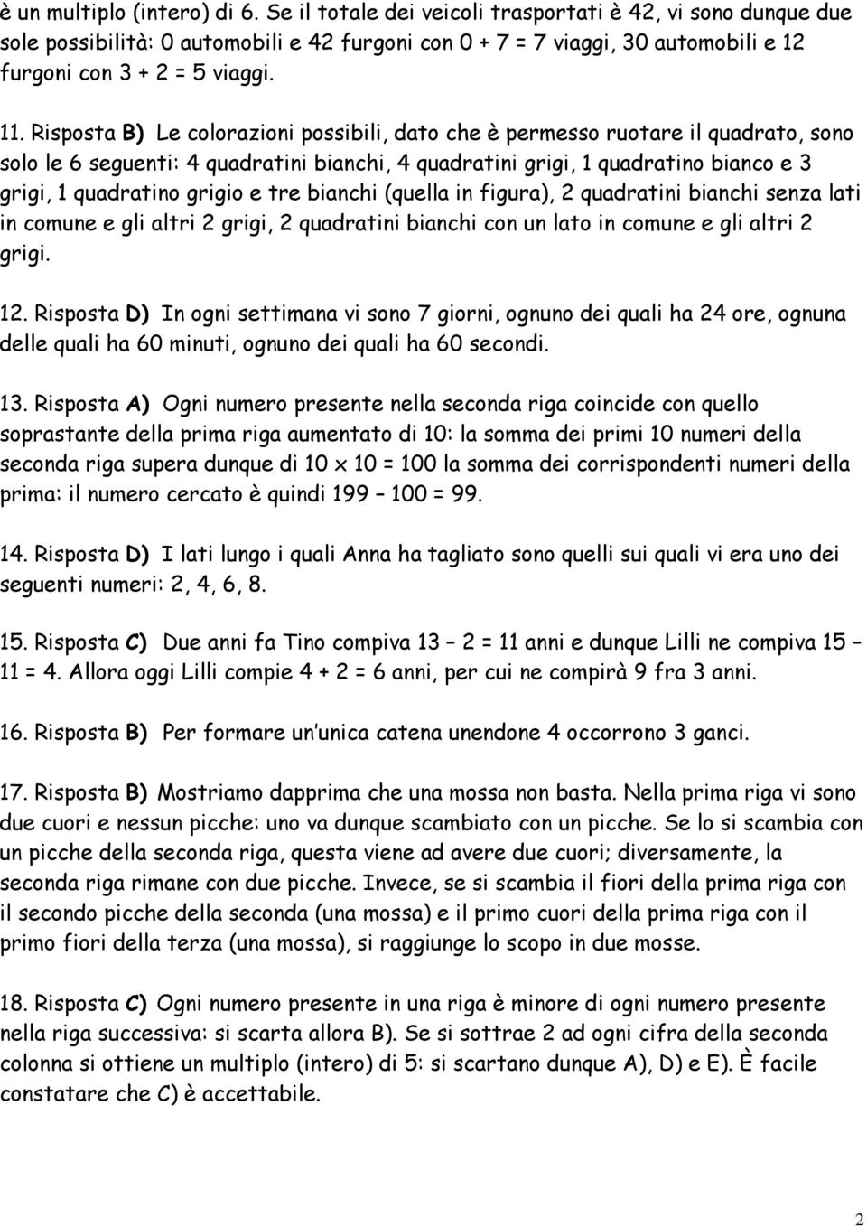 Risposta B) Le colorazioni possibili, dato che è permesso ruotare il quadrato, sono solo le 6 seguenti: 4 quadratini bianchi, 4 quadratini grigi, 1 quadratino bianco e 3 grigi, 1 quadratino grigio e