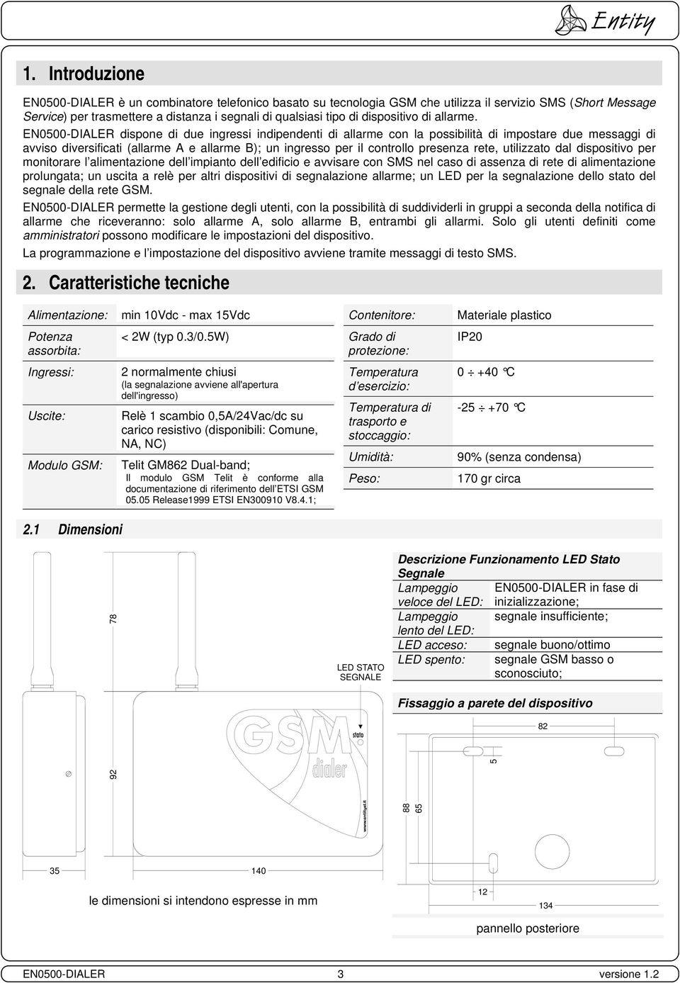 EN0500-DIALER dispone di due ingressi indipendenti di allarme con la possibilità di impostare due messaggi di avviso diversificati (allarme A e allarme B); un ingresso per il controllo presenza rete,