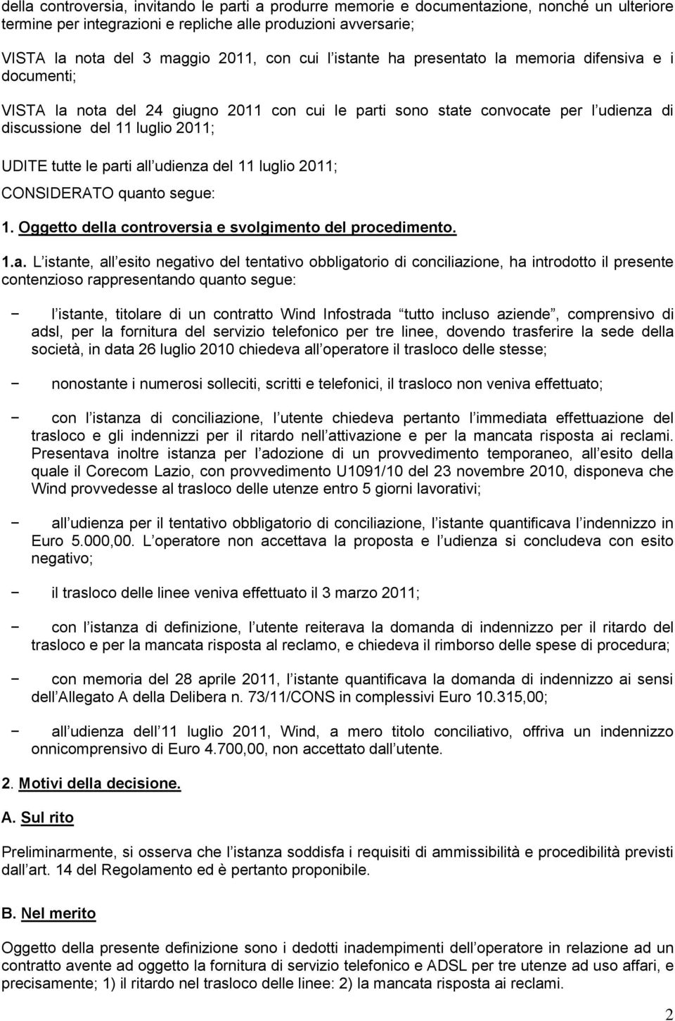 parti all udienza del 11 luglio 2011; CONSIDERATO quanto segue: 1. Oggetto della controversia e svolgimento del procedimento. 1.a. L istante, all esito negativo del tentativo obbligatorio di