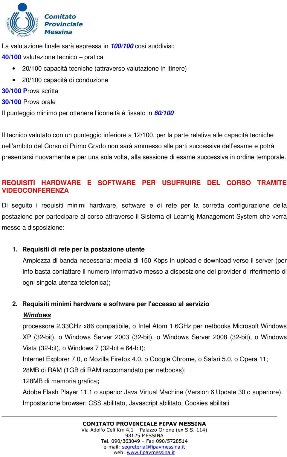 nell ambito del Corso di Primo Grado non sarà ammesso alle parti successive dell esame e potrà presentarsi nuovamente e per una sola volta, alla sessione di esame successiva in ordine temporale.