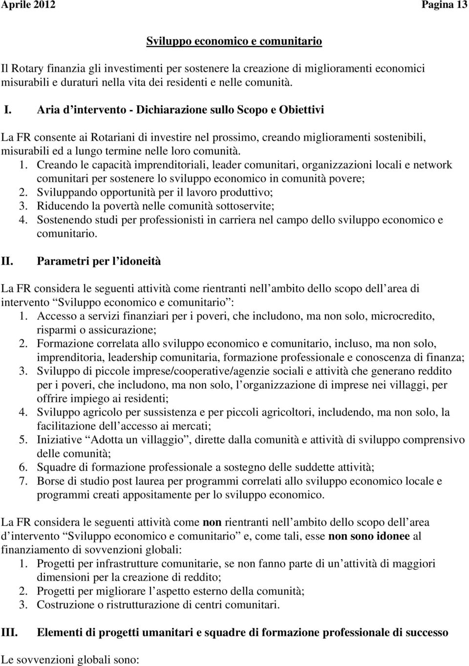 Aria d intervento - Dichiarazione sullo Scopo e Obiettivi La FR consente ai Rotariani di investire nel prossimo, creando miglioramenti sostenibili, misurabili ed a lungo termine nelle loro comunità.