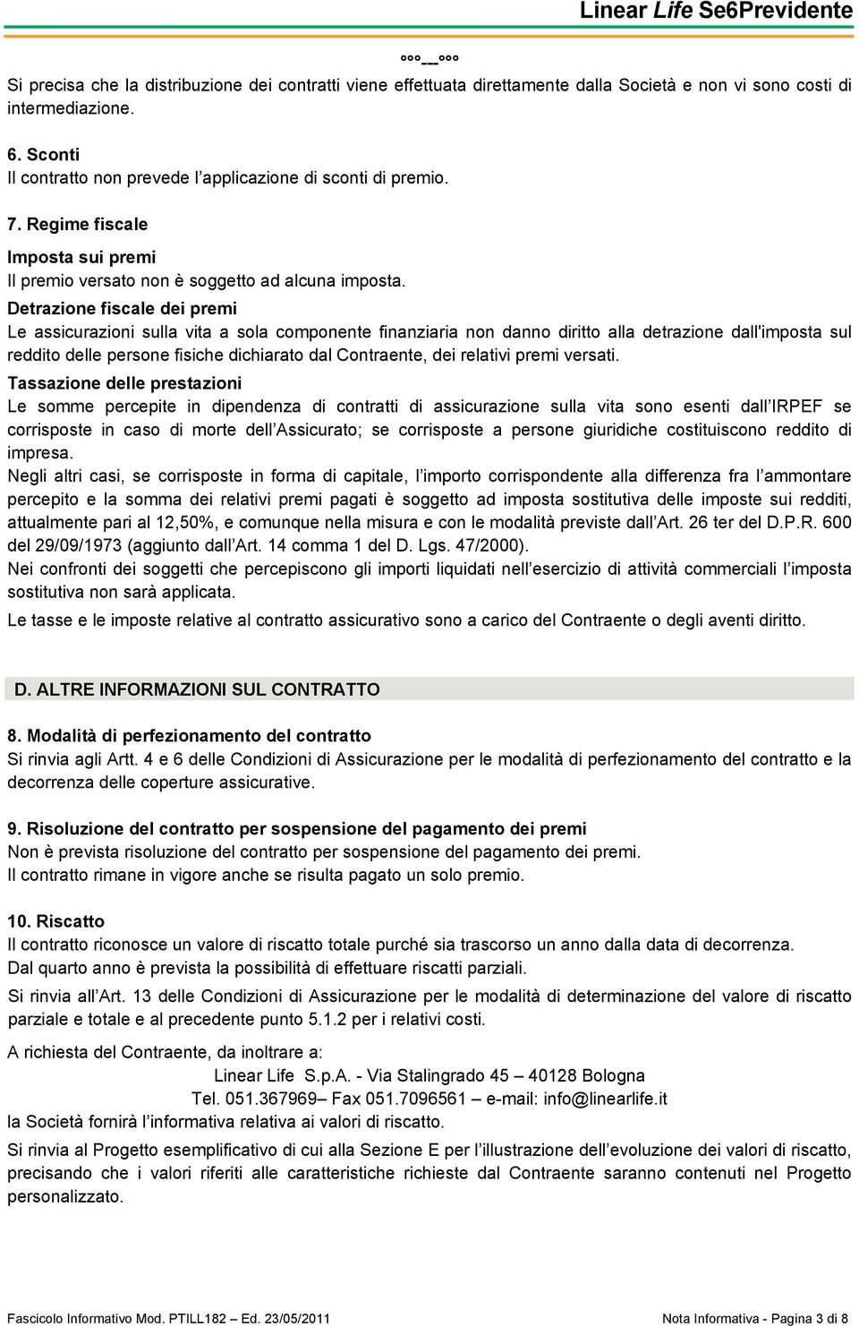 Detrazione fiscale dei premi Le assicurazioni sulla vita a sola componente finanziaria non danno diritto alla detrazione dall'imposta sul reddito delle persone fisiche dichiarato dal Contraente, dei