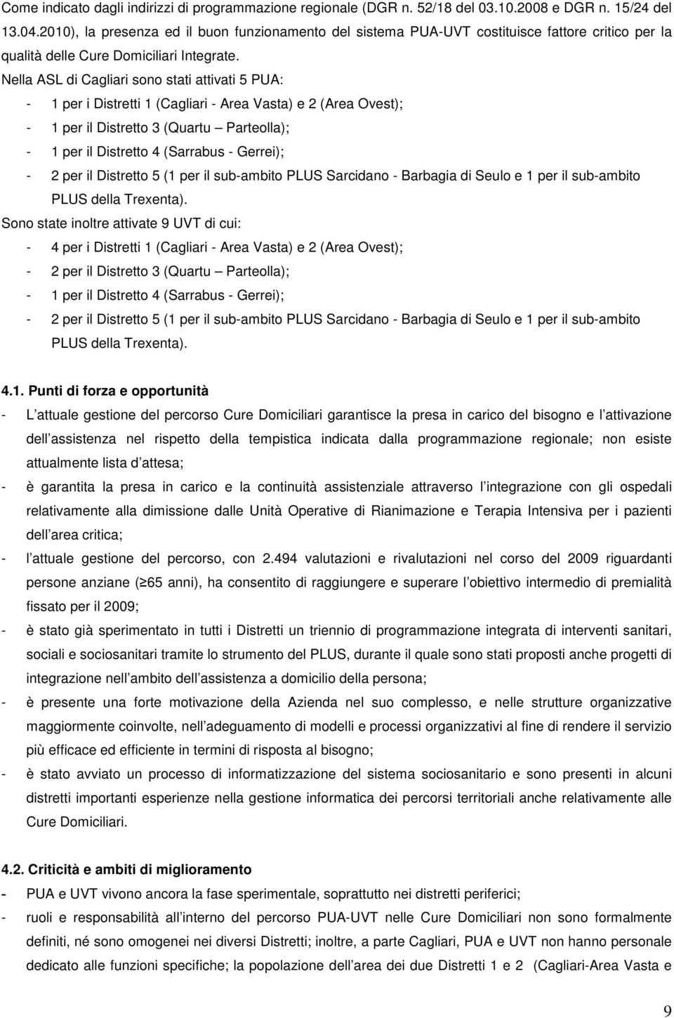 Nella ASL di Cagliari sono stati attivati 5 PUA: - 1 per i Distretti 1 (Cagliari - Area Vasta) e 2 (Area Ovest); - 1 per il Distretto 3 (Quartu Parteolla); - 1 per il Distretto 4 (Sarrabus - Gerrei);
