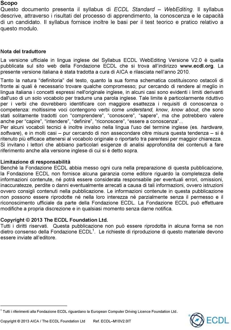 0 è quella pubblicata sul sito web della Fondazione ECDL che si trova all indirizzo www.ecdl.org. La presente versione italiana è stata tradotta a cura di AICA e rilasciata nell anno 2010.