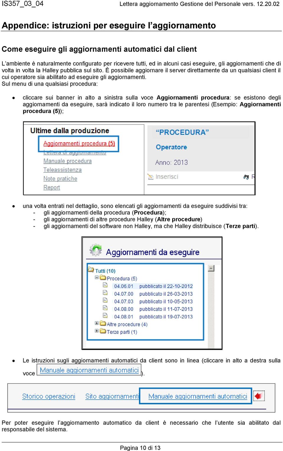 Sul menu di una qualsiasi procedura: cliccare sui banner in alto a sinistra sulla voce Aggiornamenti procedura: se esistono degli aggiornamenti da eseguire, sarà indicato il loro numero tra le