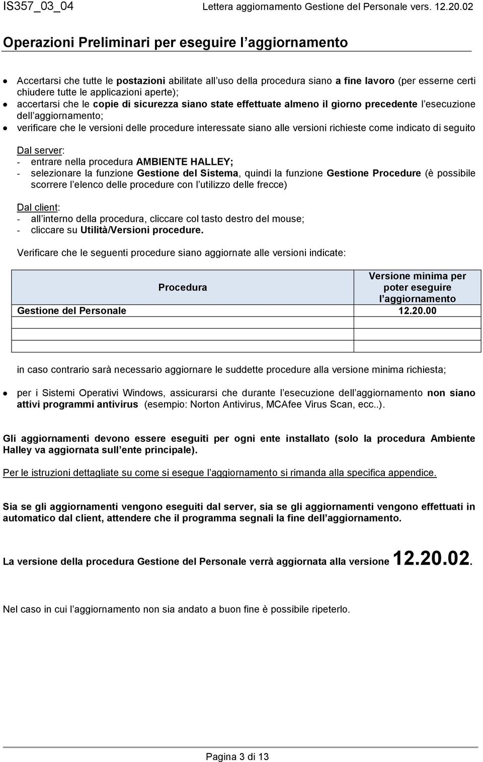 richieste come indicato di seguito Dal server: - entrare nella procedura AMBIENTE HALLEY; - selezionare la funzione Gestione del Sistema, quindi la funzione Gestione Procedure (è possibile scorrere l