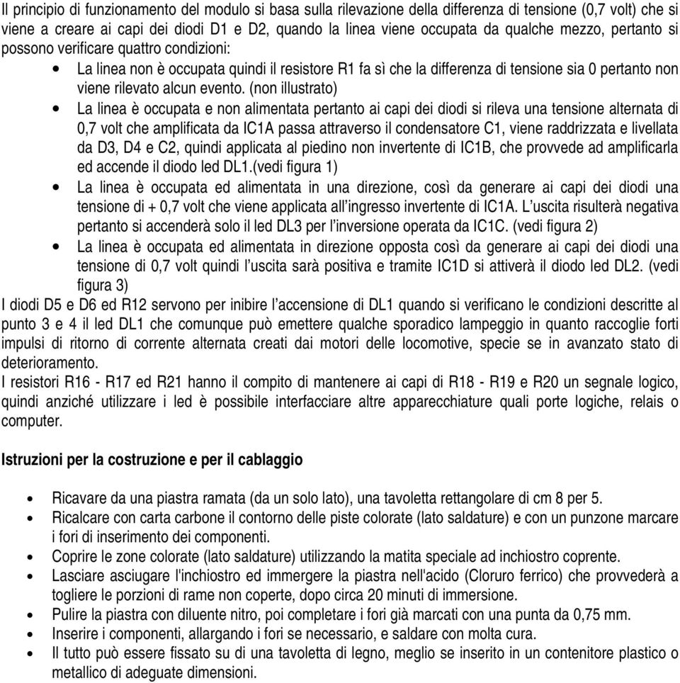 (non illustrato) La linea è occupata e non alimentata pertanto ai capi dei diodi si rileva una tensione alternata di 0,7 volt che amplificata da IC1A passa attraverso il condensatore C1, viene