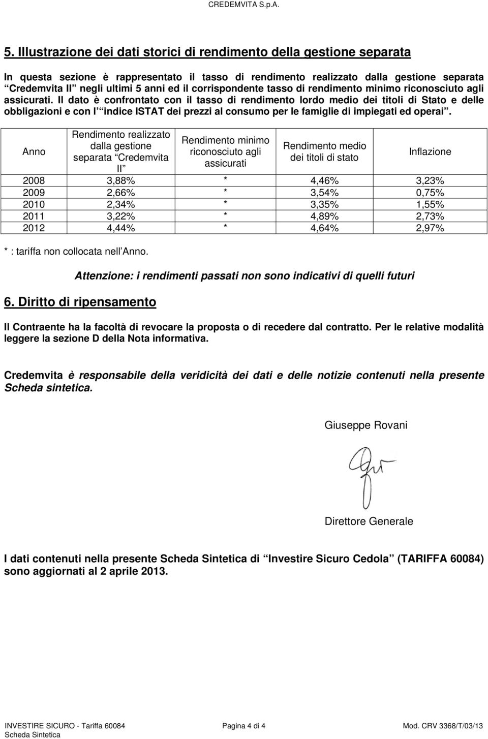 Il dato è confrontato con il tasso di rendimento lordo medio dei titoli di Stato e delle obbligazioni e con l indice ISTAT dei prezzi al consumo per le famiglie di impiegati ed operai.