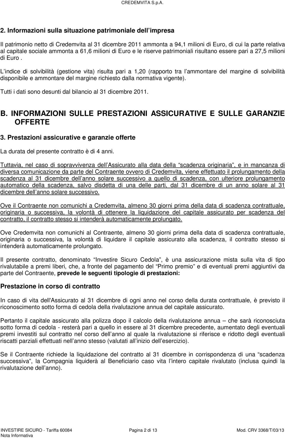 L indice di solvibilità (gestione vita) risulta pari a 1,20 (rapporto tra l ammontare del margine di solvibilità disponibile e ammontare del margine richiesto dalla normativa vigente).