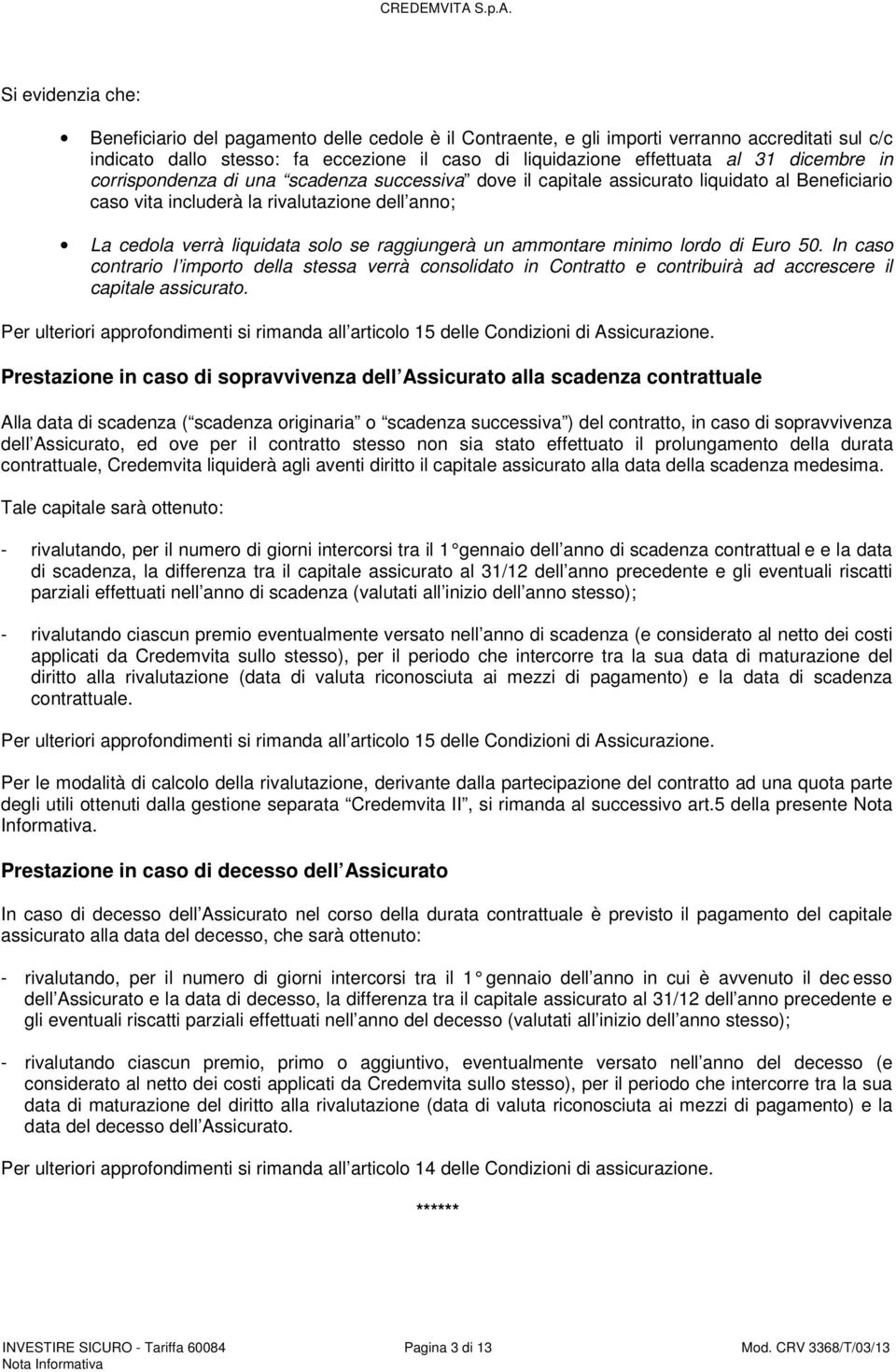 raggiungerà un ammontare minimo lordo di Euro 50. In caso contrario l importo della stessa verrà consolidato in Contratto e contribuirà ad accrescere il capitale assicurato.