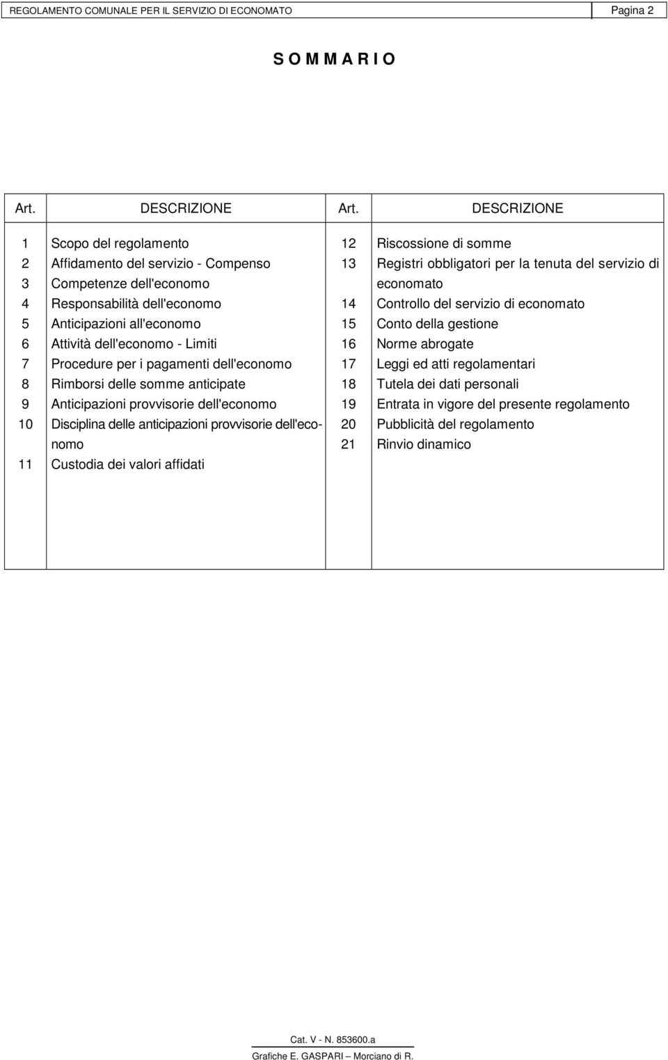 Responsabilità dell'economo 14 Controllo del servizio di economato 5 Anticipazioni all'economo 15 Conto della gestione 6 Attività dell'economo - Limiti 16 Norme abrogate 7 Procedure per i pagamenti