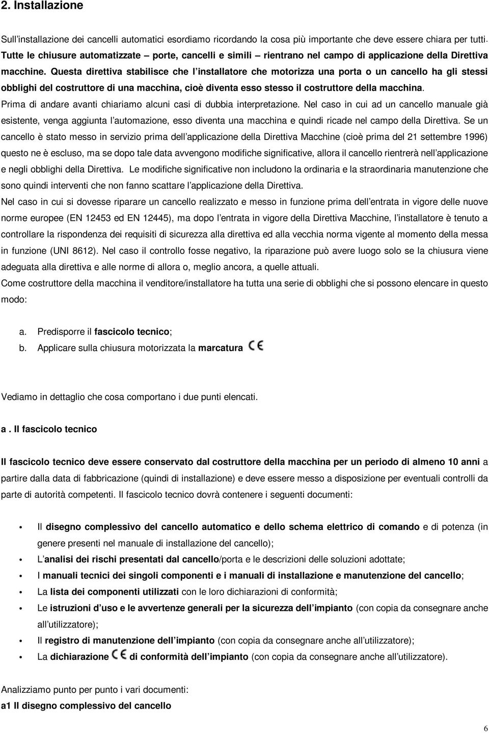 Questa direttiva stabilisce che l installatore che motorizza una porta o un cancello ha gli stessi obblighi del costruttore di una macchina, cioè diventa esso stesso il costruttore della macchina.