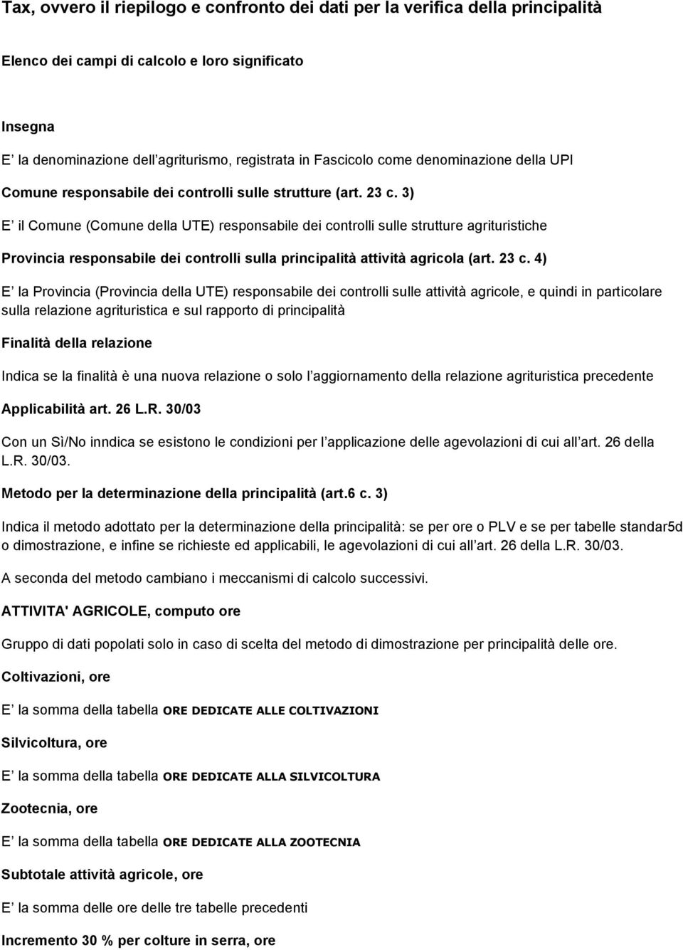 3) E il Comune (Comune della UTE) responsabile dei controlli sulle strutture agrituristiche Provincia responsabile dei controlli sulla principalità attività agricola (art. 23 c.