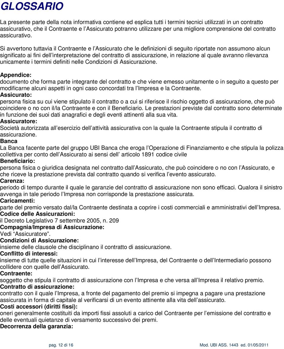 Si avvertono tuttavia il Contraente e l Assicurato che le definizioni di seguito riportate non assumono alcun significato ai fini dell interpretazione del contratto di assicurazione, in relazione al