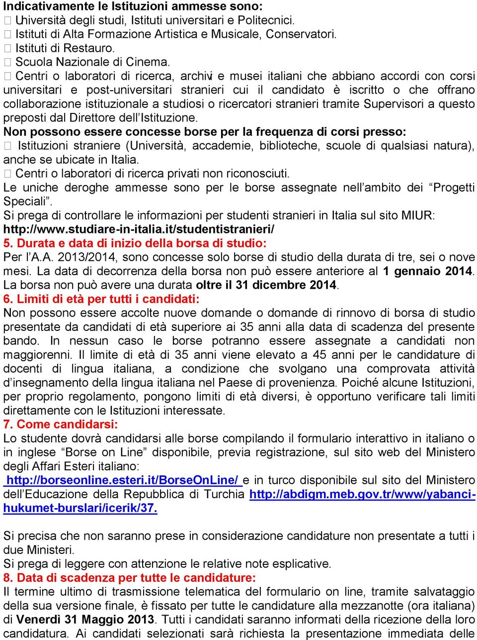 Centri o laboratori di ricerca, archivi e musei italiani che abbiano accordi con corsi universitari e post-universitari stranieri cui il candidato è iscritto o che offrano collaborazione