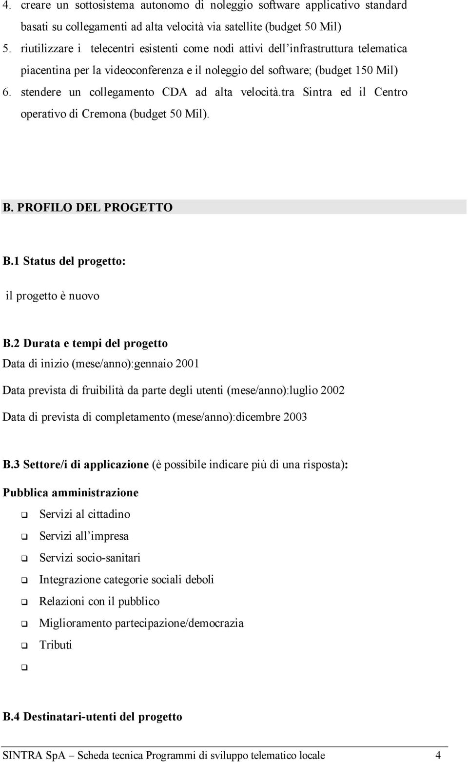 stendere un collegamento CDA ad alta velocità.tra Sintra ed il Centro operativo di Cremona (budget 50 Mil). B. PROFILO DEL PROGETTO B.1 Status del progetto: il progetto è nuovo B.