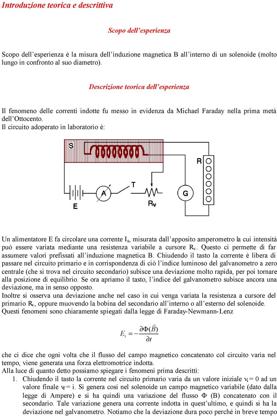 Il circuito adoperato in laboratorio è: Un alimentatore E fa circolare una corrente I s, misurata dall apposito amperometro la cui intensità può essere variata mediante una resistenza variabile a