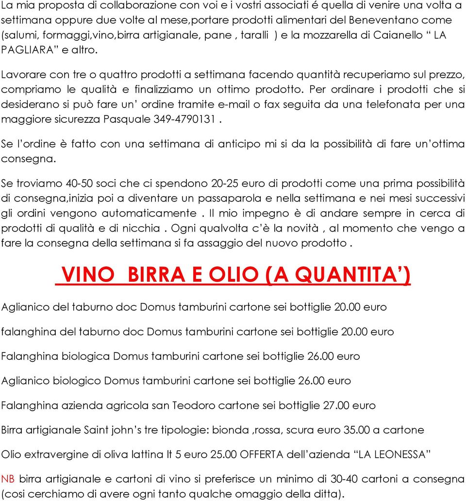 Lavorare con tre o quattro prodotti a settimana facendo quantità recuperiamo sul prezzo, compriamo le qualità e finalizziamo un ottimo prodotto.