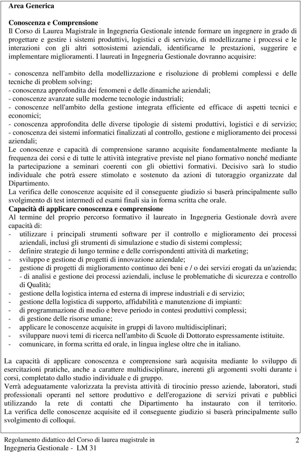 I laureati in Ingegneria Gestionale dovranno acquisire: - conoscenza nell'ambito della modellizzazione e risoluzione di problemi complessi e delle tecniche di problem solving; - conoscenza