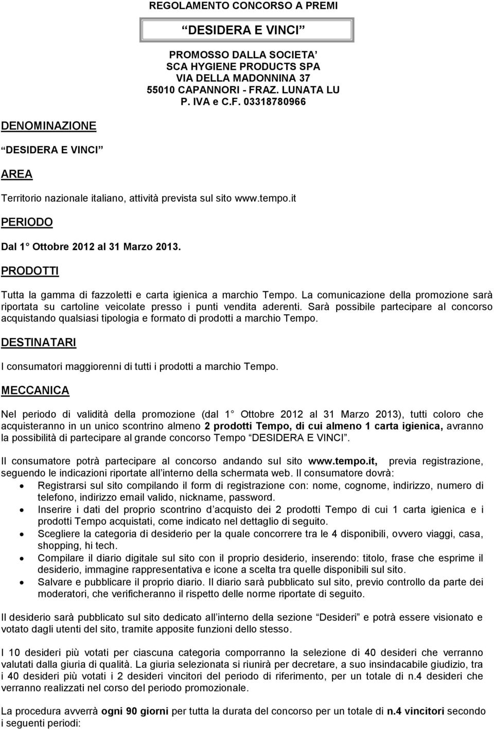 PRODOTTI Tutta la gamma di fazzoletti e carta igienica a marchio Tempo. La comunicazione della promozione sarà riportata su cartoline veicolate presso i punti vendita aderenti.