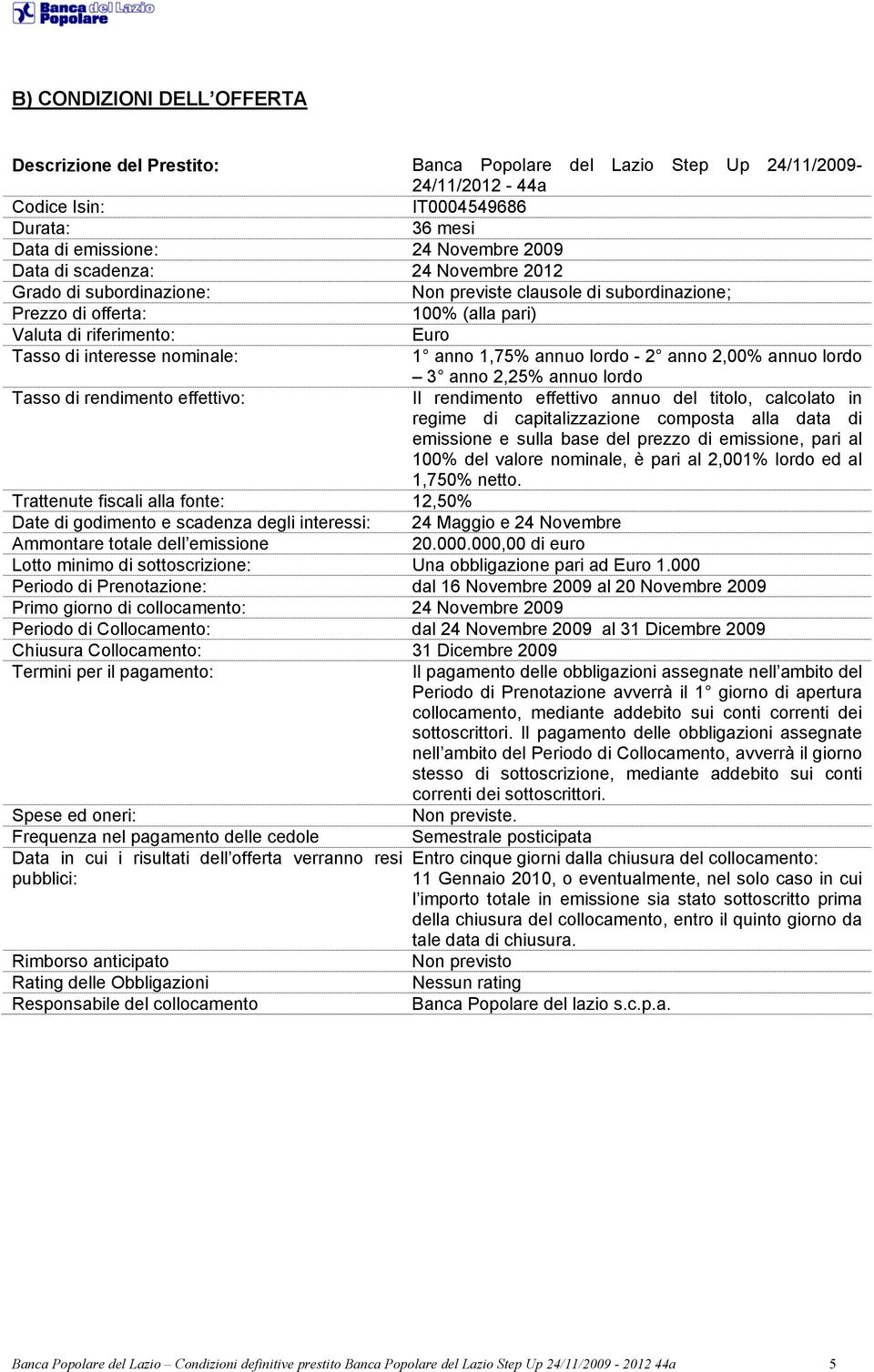 annuo lordo - 2 anno 2,00% annuo lordo 3 anno 2,25% annuo lordo Tasso di rendimento effettivo: Il rendimento effettivo annuo del titolo, calcolato in regime di capitalizzazione composta alla data di