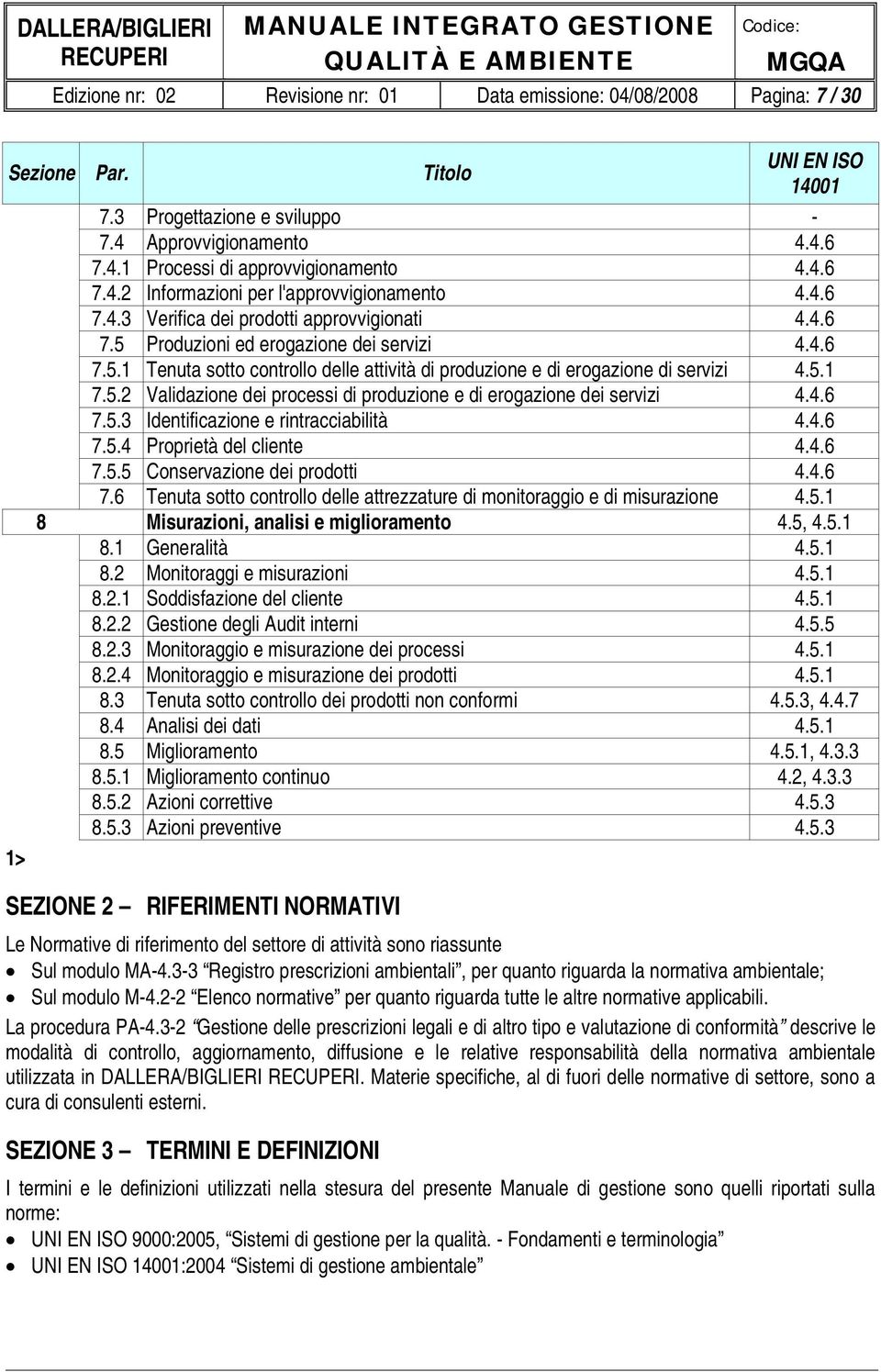 5.1 7.5.2 Validazione dei processi di produzione e di erogazione dei servizi 4.4.6 7.5.3 Identificazione e rintracciabilità 4.4.6 7.5.4 Proprietà del cliente 4.4.6 7.5.5 Conservazione dei prodotti 4.