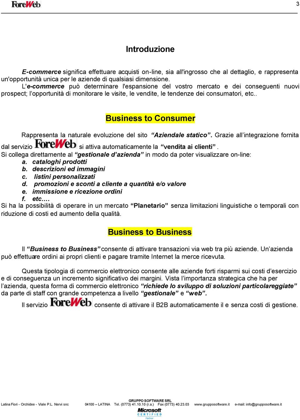 . Business to Consumer Rappresenta la naturale evoluzione del sito Aziendale statico. Grazie all integrazione fornita dal servizio si attiva automaticamente la vendita ai clienti.