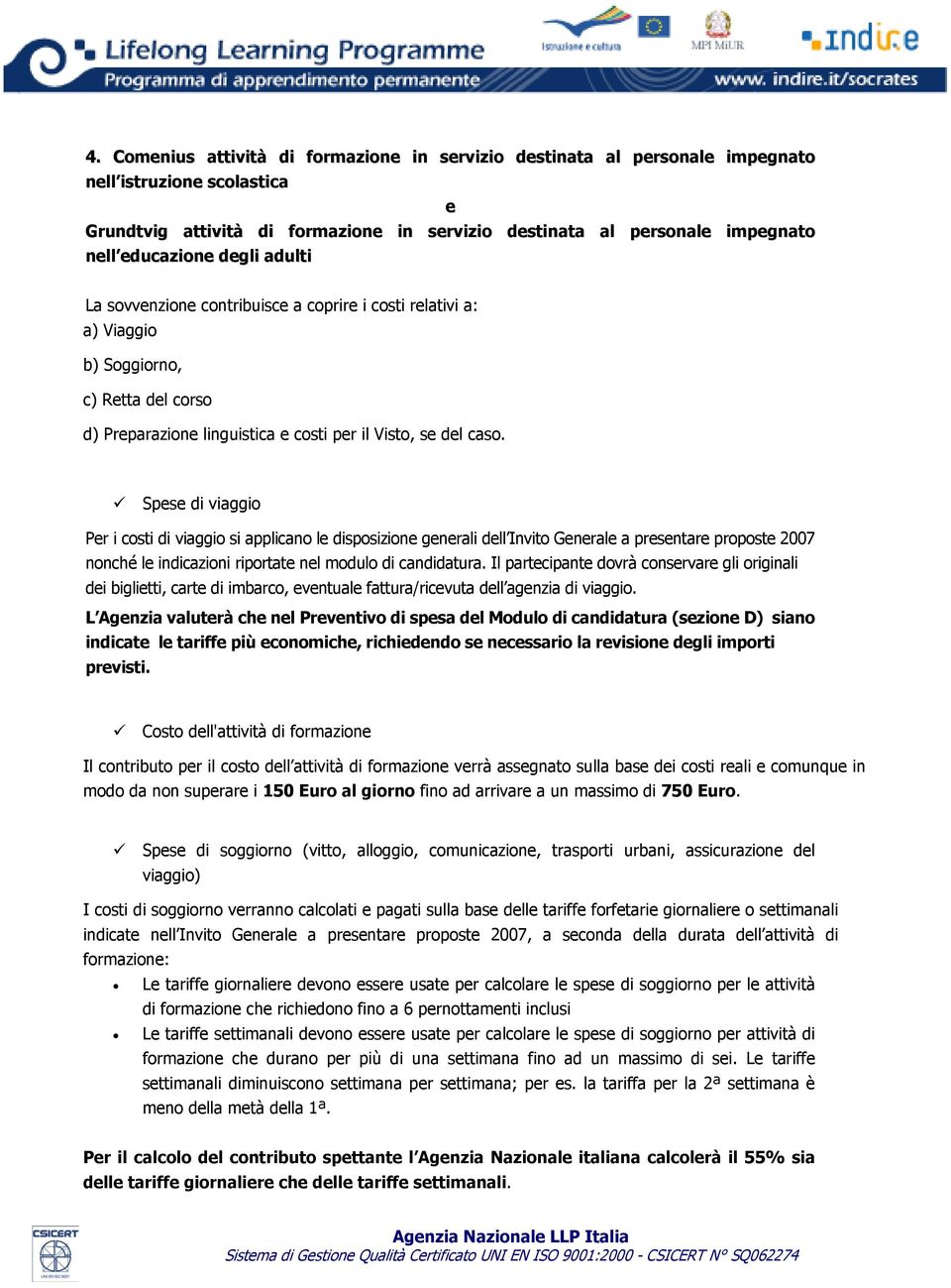 Spese di viaggio Per i costi di viaggio si applicano le disposizione generali dell Invito Generale a presentare proposte 2007 nonché le indicazioni riportate nel modulo di candidatura.