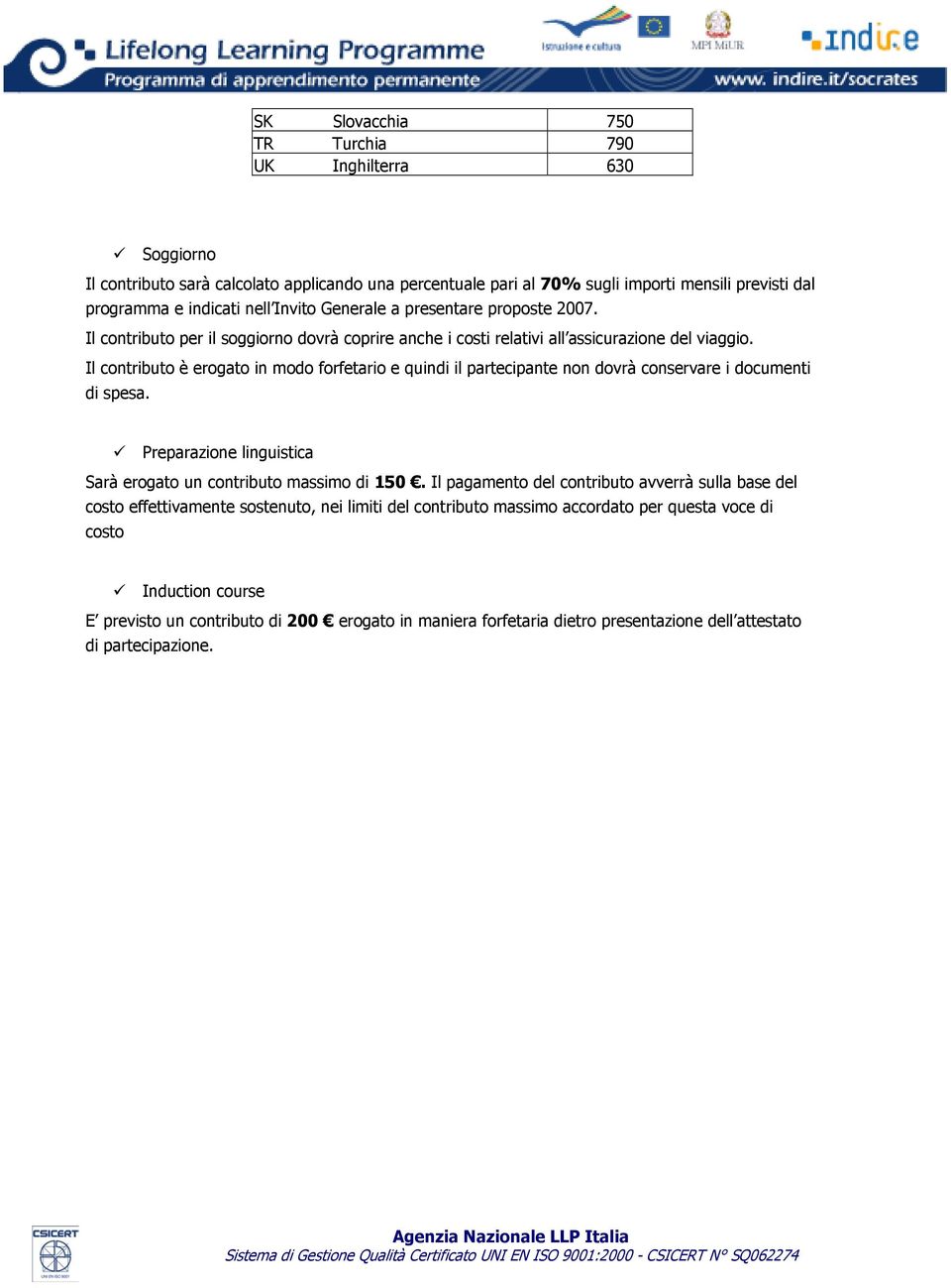 Il contributo è erogato in modo forfetario e quindi il partecipante non dovrà conservare i documenti di spesa. Preparazione linguistica Sarà erogato un contributo massimo di 150.