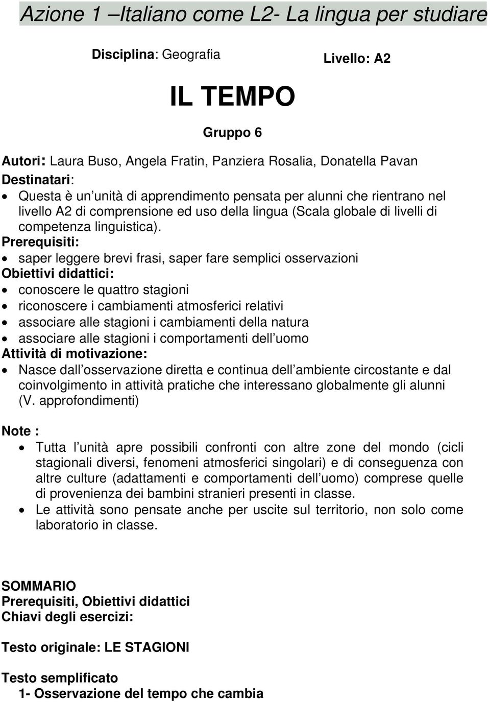 Prerequisiti: saper leggere brevi frasi, saper fare semplici osservazioni Obiettivi didattici: conoscere le quattro stagioni riconoscere i cambiamenti atmosferici relativi associare alle stagioni i