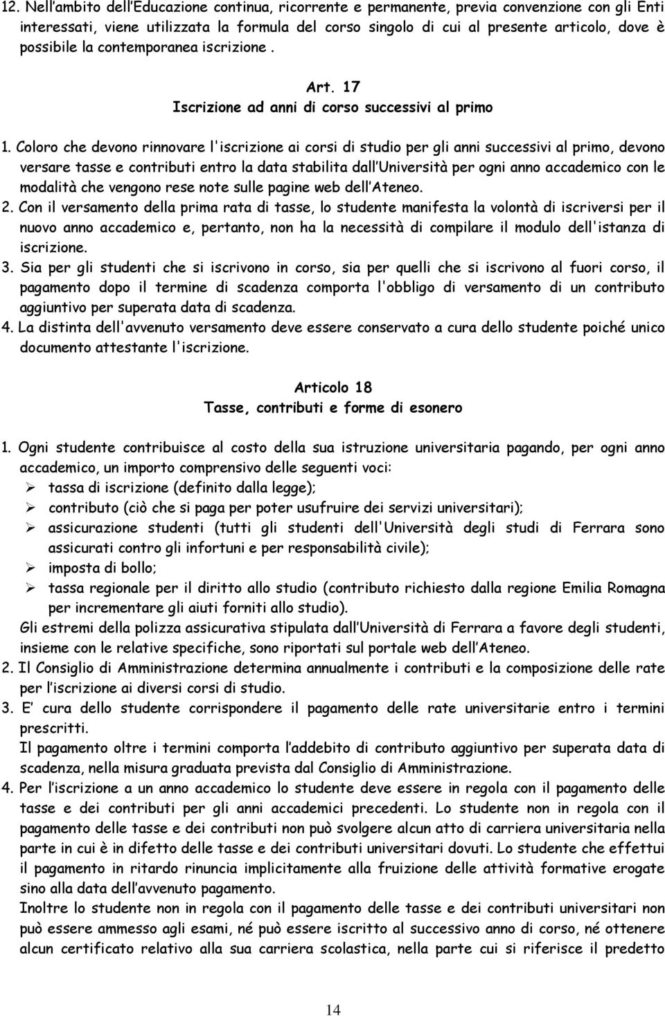 Coloro che devono rinnovare l'iscrizione ai corsi di studio per gli anni successivi al primo, devono versare tasse e contributi entro la data stabilita dall Università per ogni anno accademico con le