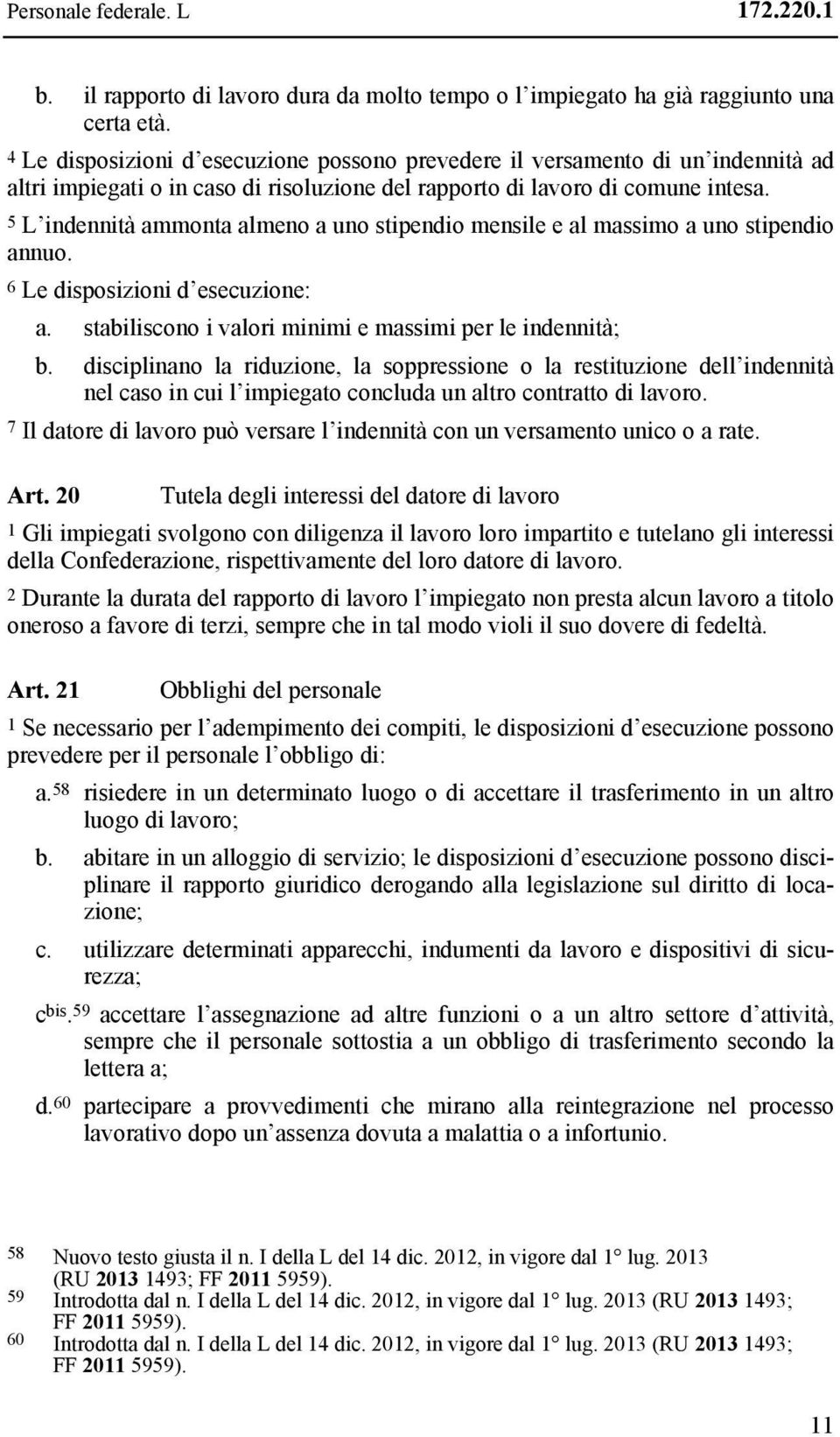 5 L indennità ammonta almeno a uno stipendio mensile e al massimo a uno stipendio annuo. 6 Le disposizioni d esecuzione: a. stabiliscono i valori minimi e massimi per le indennità; b.