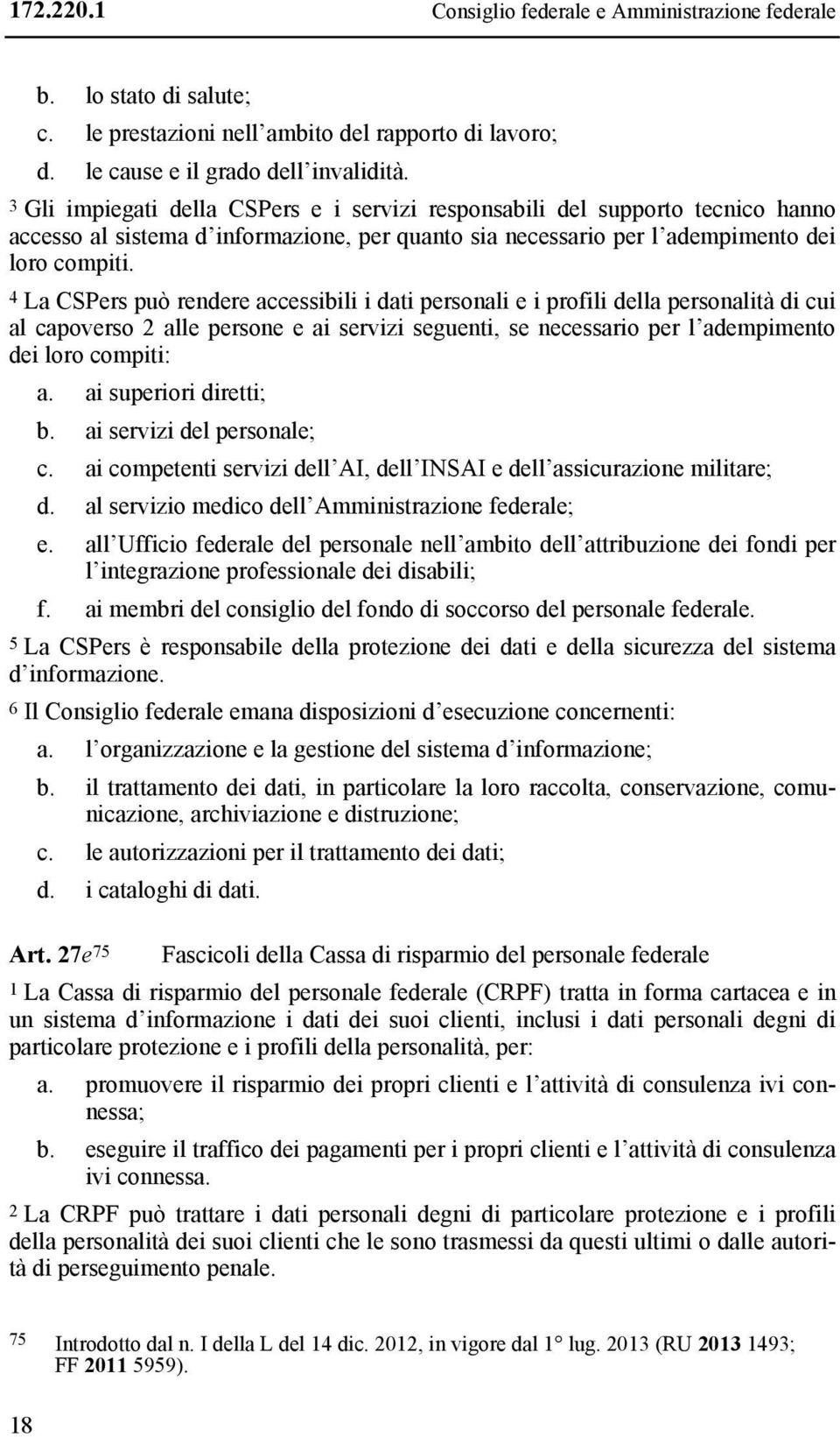 4 La CSPers può rendere accessibili i dati personali e i profili della personalità di cui al capoverso 2 alle persone e ai servizi seguenti, se necessario per l adempimento dei loro compiti: a.