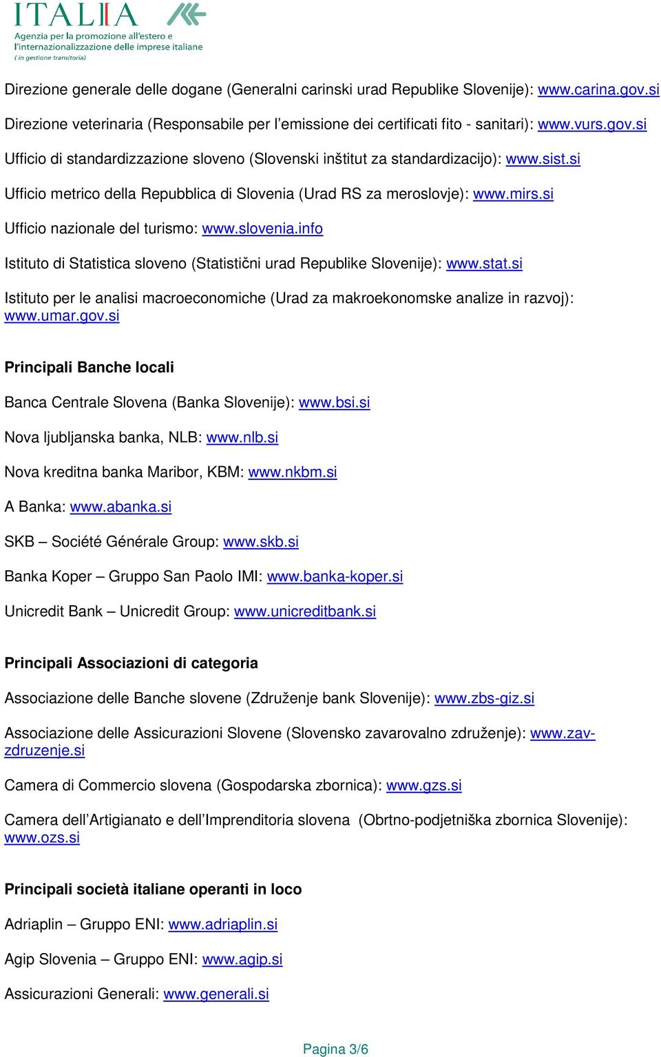 info Istituto di Statistica sloveno (Statistični urad Republike Slovenije): www.stat.si Istituto per le analisi macroeconomiche (Urad za makroekonomske analize in razvoj): www.umar.gov.