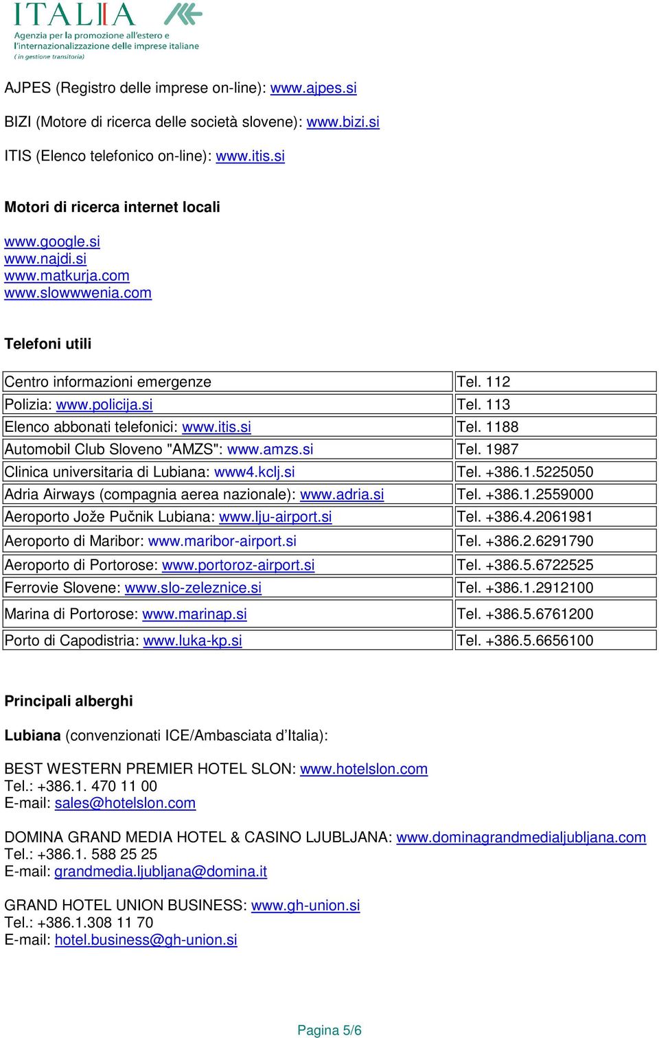 amzs.si Tel. 1987 Clinica universitaria di Lubiana: www4.kclj.si Tel. +386.1.5225050 Adria Airways (compagnia aerea nazionale): www.adria.si Tel. +386.1.2559000 Aeroporto Jože Pučnik Lubiana: www.