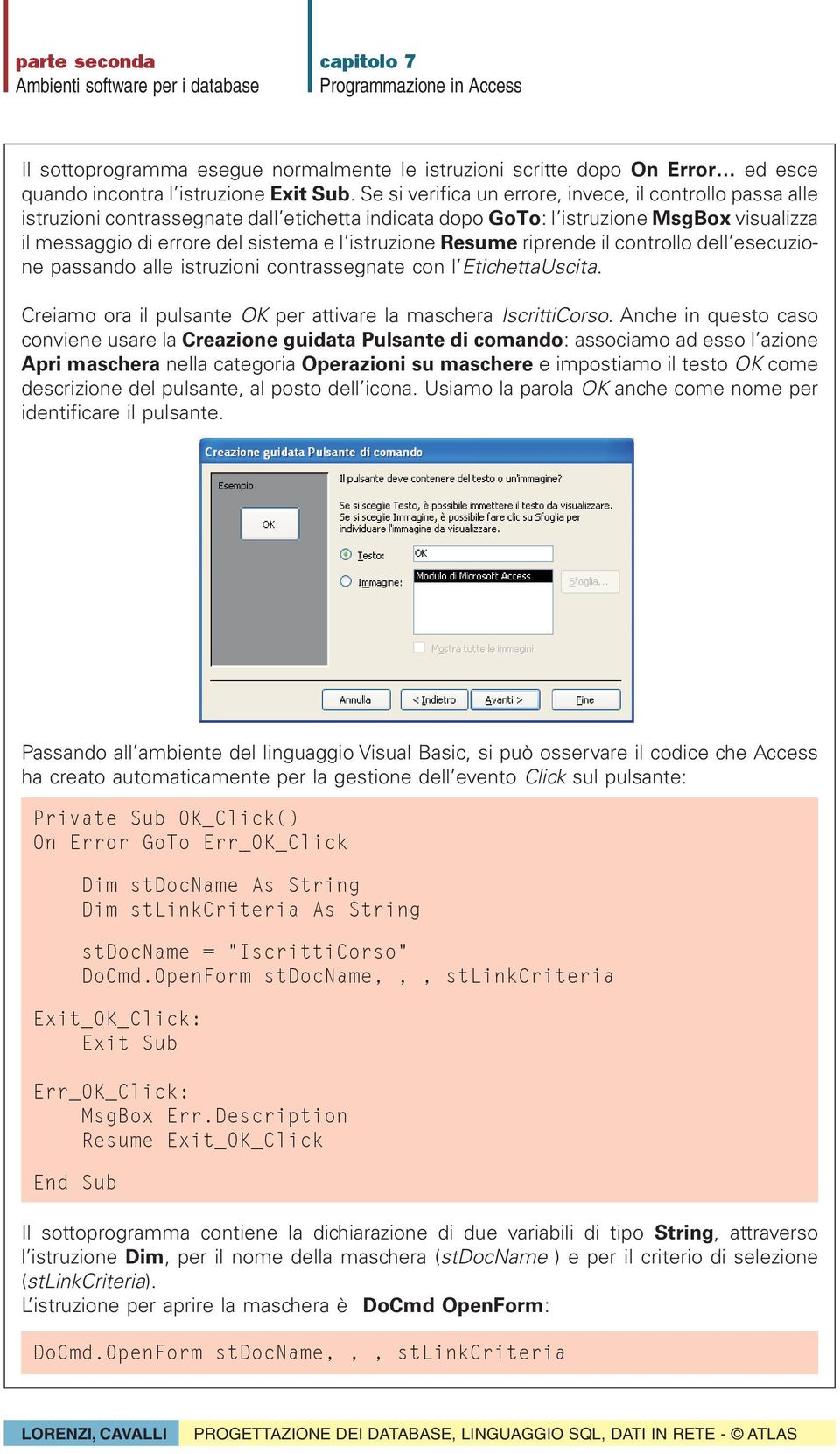 Resume riprende il controllo dell esecuzione passando alle istruzioni contrassegnate con l EtichettaUscita. Creiamo ora il pulsante OK per attivare la maschera IscrittiCorso.