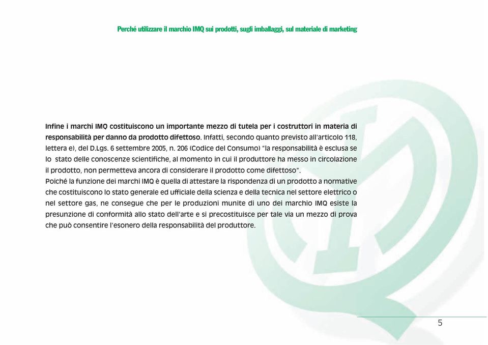 206 (Codice del Consumo) la responsabilità è esclusa se lo stato delle conoscenze scientifiche, al momento in cui il produttore ha messo in circolazione il prodotto, non permetteva ancora di