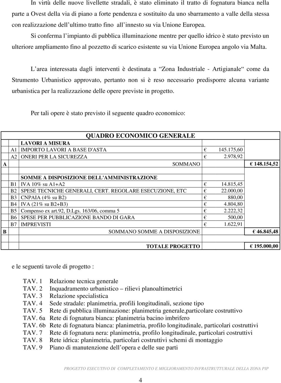 Si conferma l impianto di pubblica illuminazione mentre per quello idrico è stato previsto un ulteriore ampliamento fino al pozzetto di scarico esistente su via Unione Europea angolo via Malta.