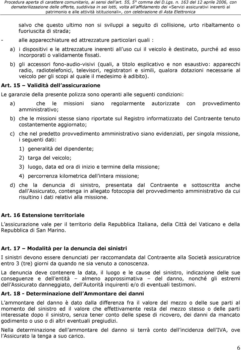 b) gli accessori fono-audio-visivi (quali, a titolo esplicativo e non esaustivo: apparecchi radio, radiotelefonici, televisori, registratori e simili, qualora dotazioni necessarie al veicolo per gli