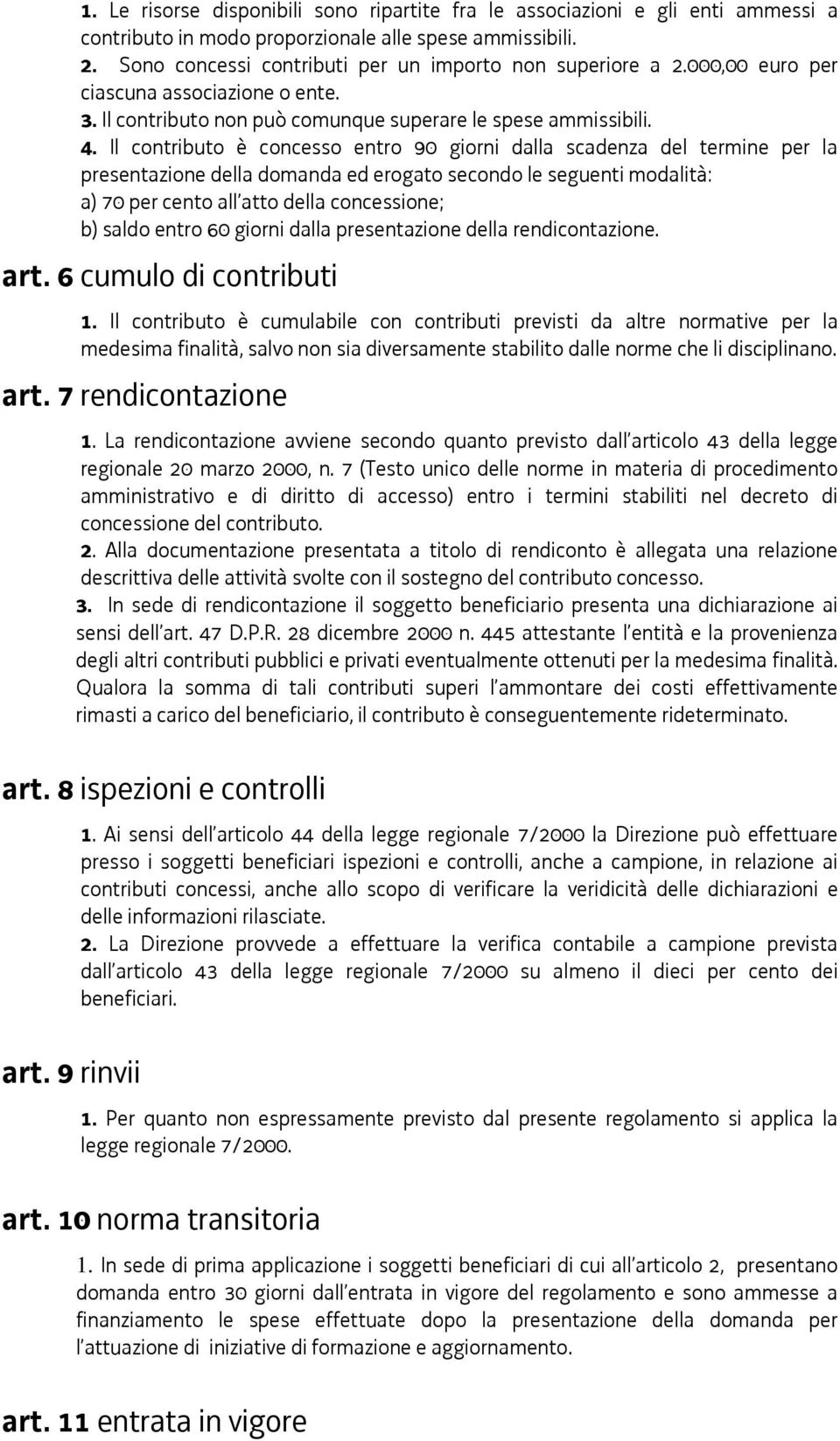 Il contributo è concesso entro 90 giorni dalla scadenza del termine per la presentazione della domanda ed erogato secondo le seguenti modalità: a) 70 per cento all atto della concessione; b) saldo