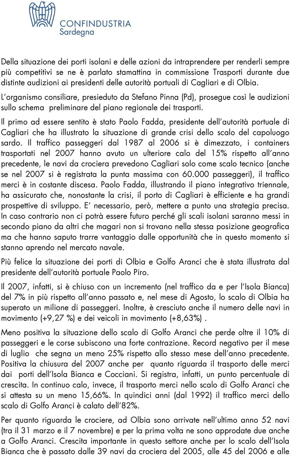 Il primo ad essere sentito è stato Paolo Fadda, presidente dell autorità portuale di Cagliari che ha illustrato la situazione di grande crisi dello scalo del capoluogo sardo.