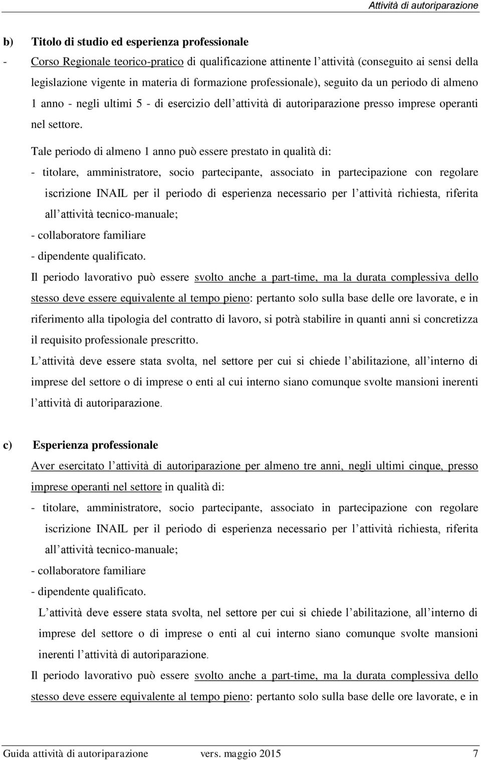 Tale periodo di almeno 1 anno può essere prestato in qualità di: - titolare, amministratore, socio partecipante, associato in partecipazione con regolare iscrizione INAIL per il periodo di esperienza