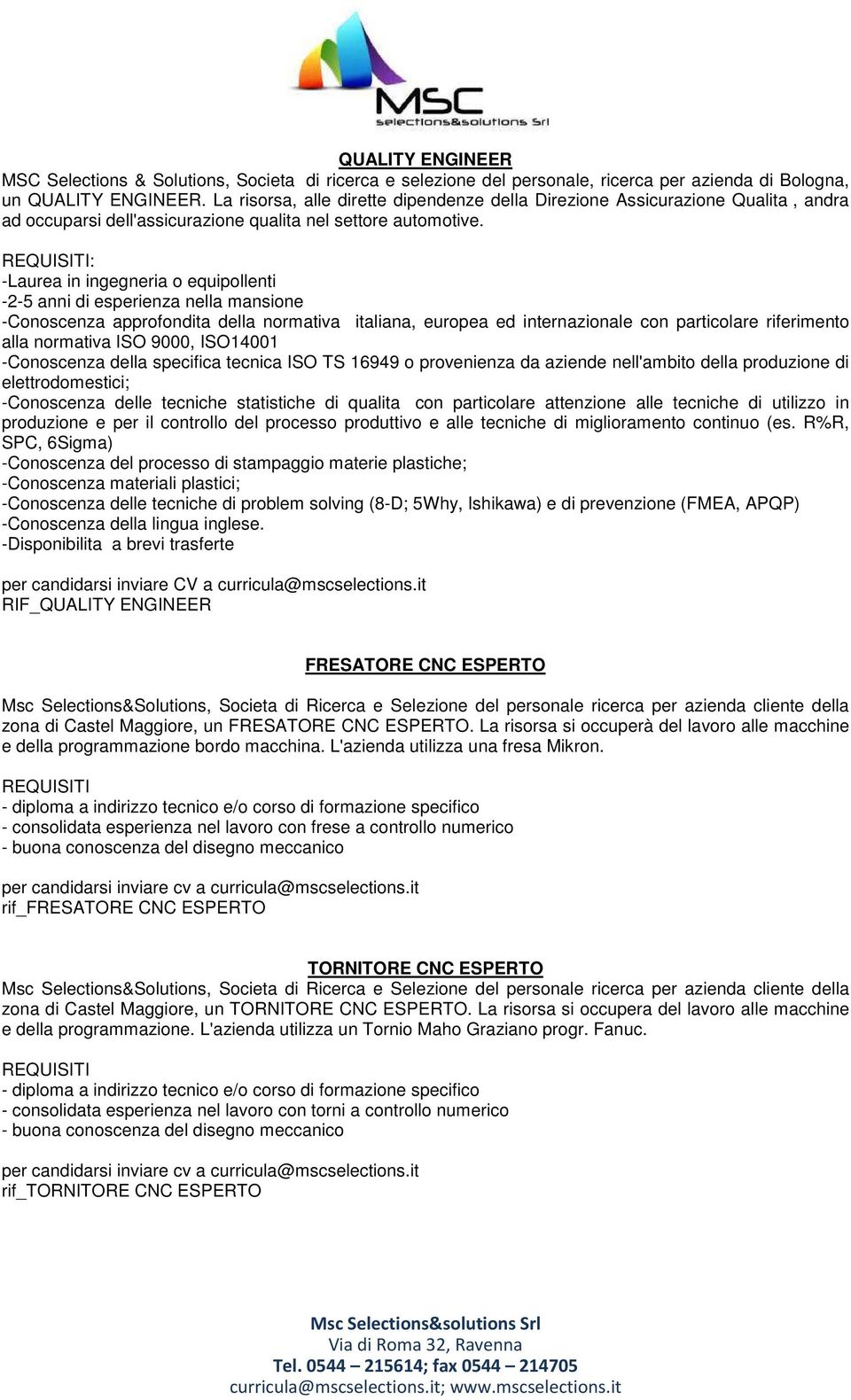 -Laurea in ingegneria o equipollenti -2-5 anni di esperienza nella mansione -Conoscenza approfondita della normativa italiana, europea ed internazionale con particolare riferimento alla normativa ISO