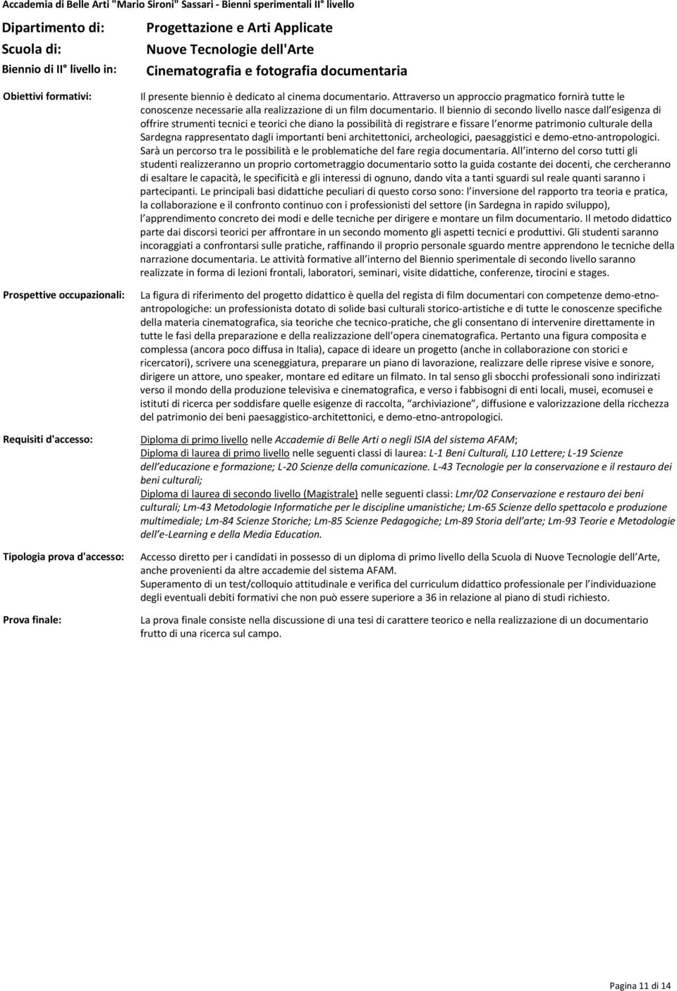 documentario. Attraverso un approccio pragmatico fornirà tutte le conoscenze necessarie alla realizzazione di un film documentario.