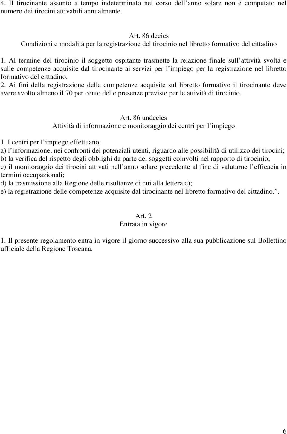 Al termine del tirocinio il soggetto ospitante trasmette la relazione finale sull attività svolta e sulle competenze acquisite dal tirocinante ai servizi per l impiego per la registrazione nel