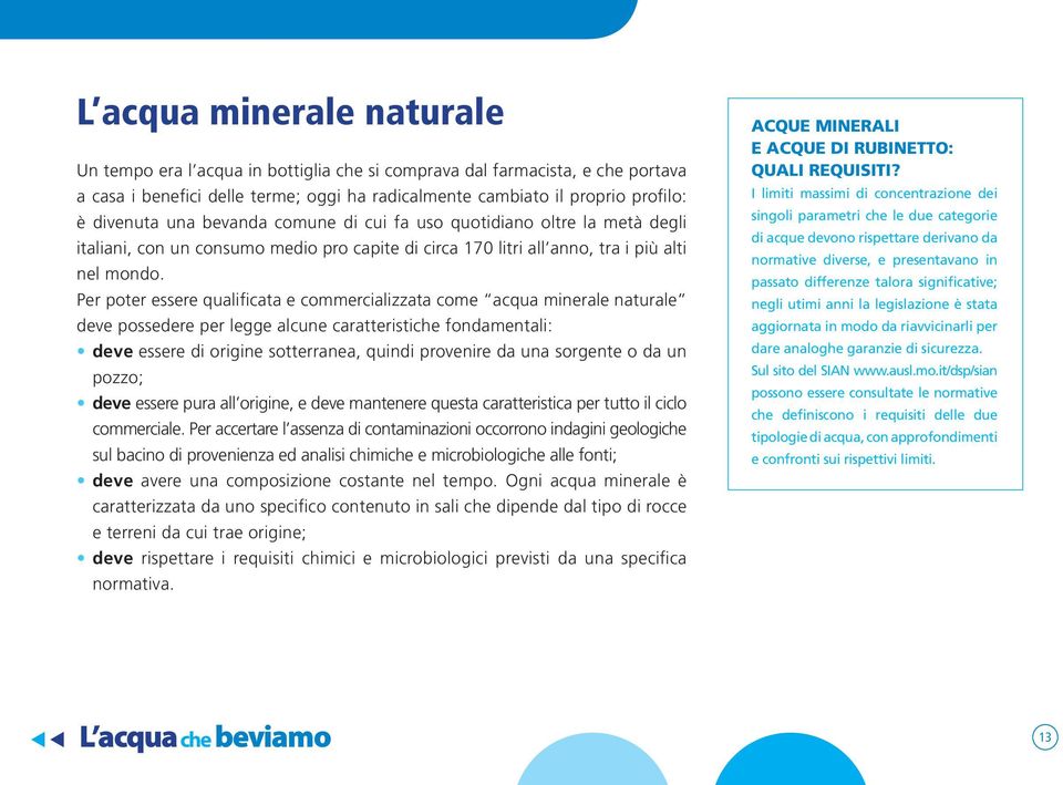 Per poter essere qualificata e commercializzata come acqua minerale naturale deve possedere per legge alcune caratteristiche fondamentali: deve essere di origine sotterranea, quindi provenire da una