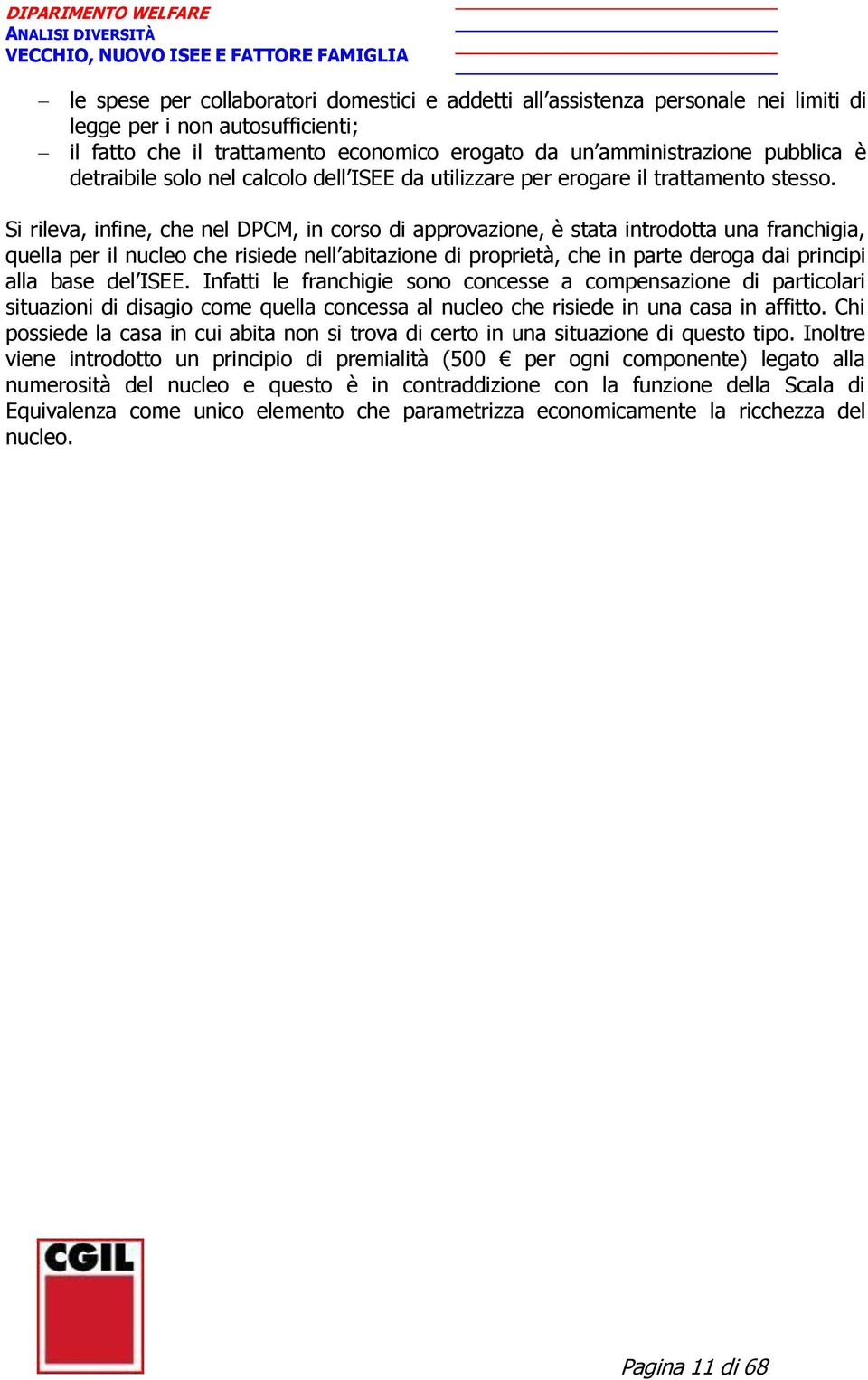 Si rileva, infine, che nel DPCM, in corso di approvazione, è stata introdotta una franchigia, quella per il nucleo che risiede nell abitazione di proprietà, che in parte deroga dai principi alla base