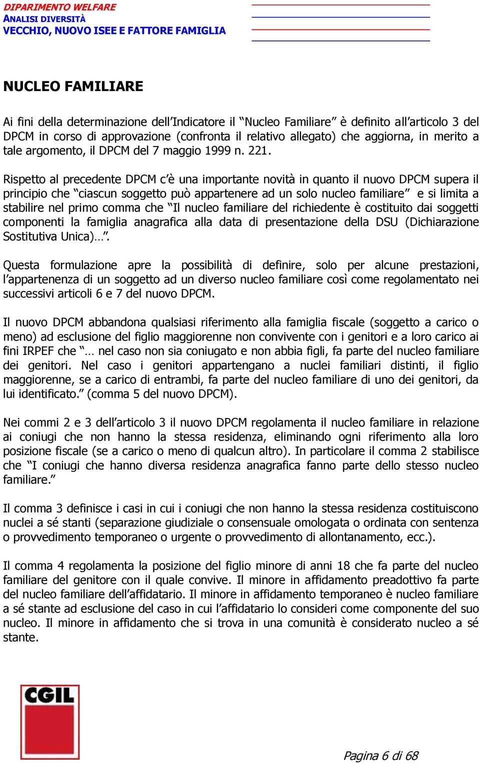 Rispetto al precedente DPCM c è una importante novità in quanto il nuovo DPCM supera il principio che ciascun soggetto può appartenere ad un solo nucleo familiare e si limita a stabilire nel primo