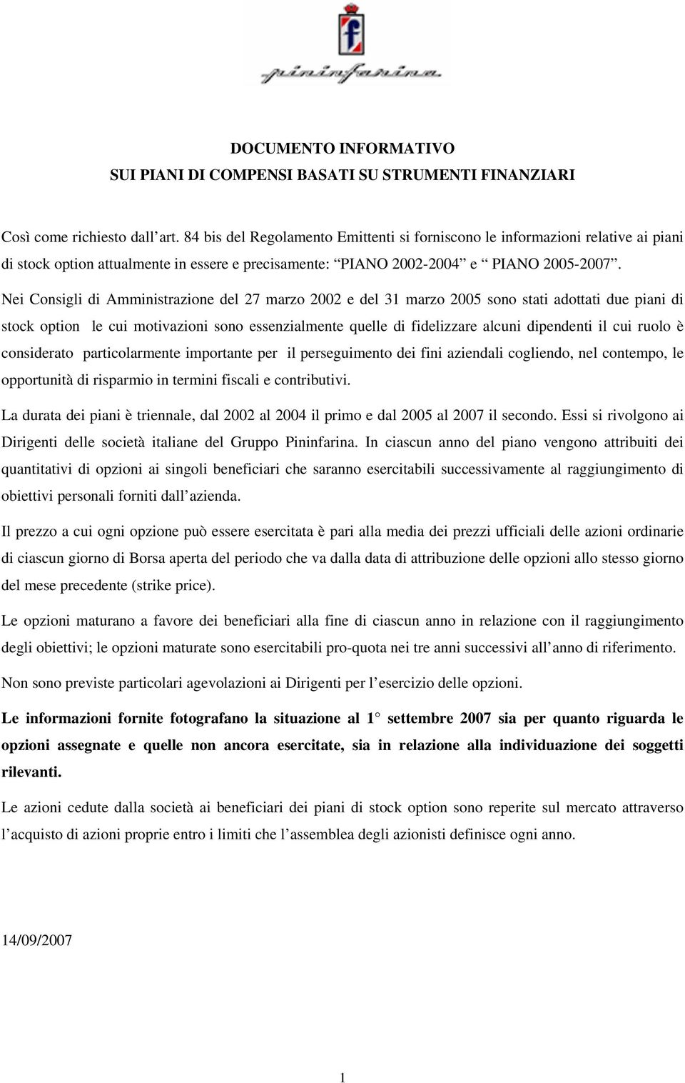 Nei Consigli di Amministrazione del 27 marzo 2002 e del 31 marzo 2005 sono stati adottati due piani di stock option le cui motivazioni sono essenzialmente quelle di fidelizzare alcuni dipendenti il